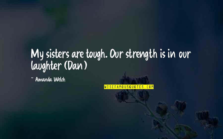 Laughter With Sisters Quotes By Amanda Welch: My sisters are tough. Our strength is in