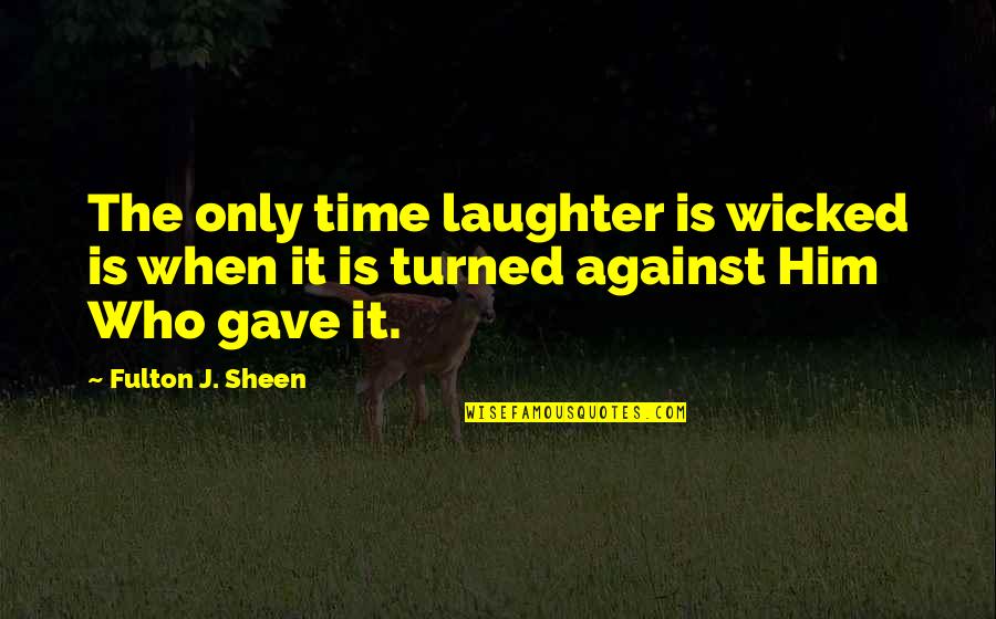 Laughter'n Quotes By Fulton J. Sheen: The only time laughter is wicked is when