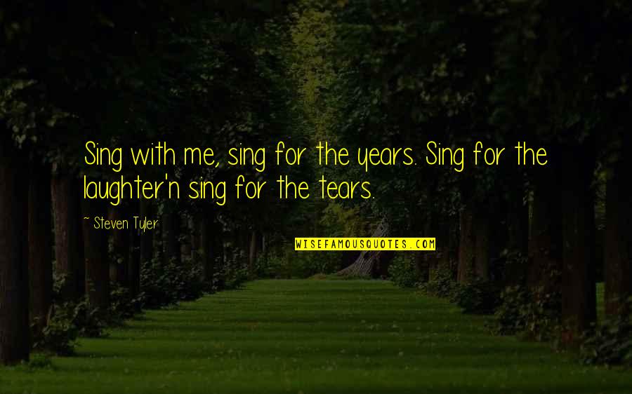 Laughter'n Quotes By Steven Tyler: Sing with me, sing for the years. Sing