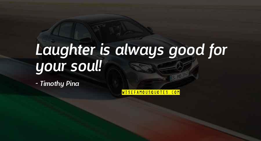 Laughter'n Quotes By Timothy Pina: Laughter is always good for your soul!