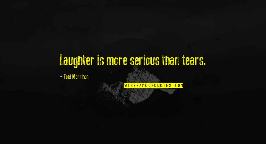 Laughter'n Quotes By Toni Morrison: Laughter is more serious than tears.