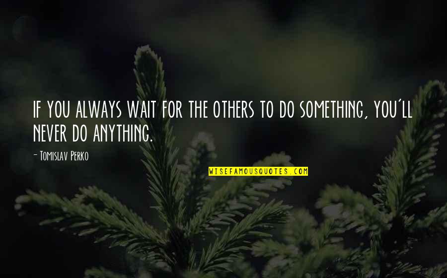 Lauhomeseller Quotes By Tomislav Perko: if you always wait for the others to