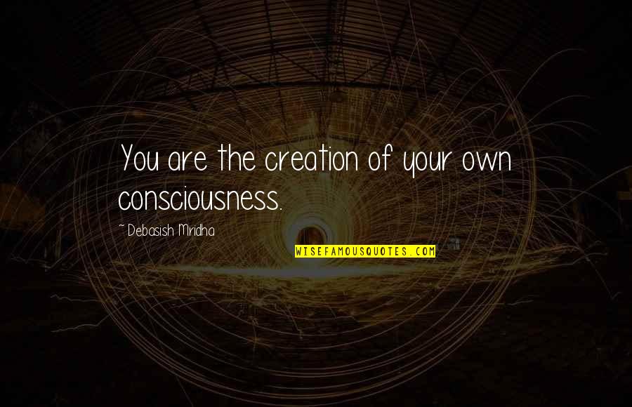 Laulu Ja Quotes By Debasish Mridha: You are the creation of your own consciousness.