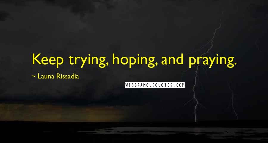 Launa Rissadia quotes: Keep trying, hoping, and praying. Launa Rissadia quotes: Keep trying, hoping, and praying.