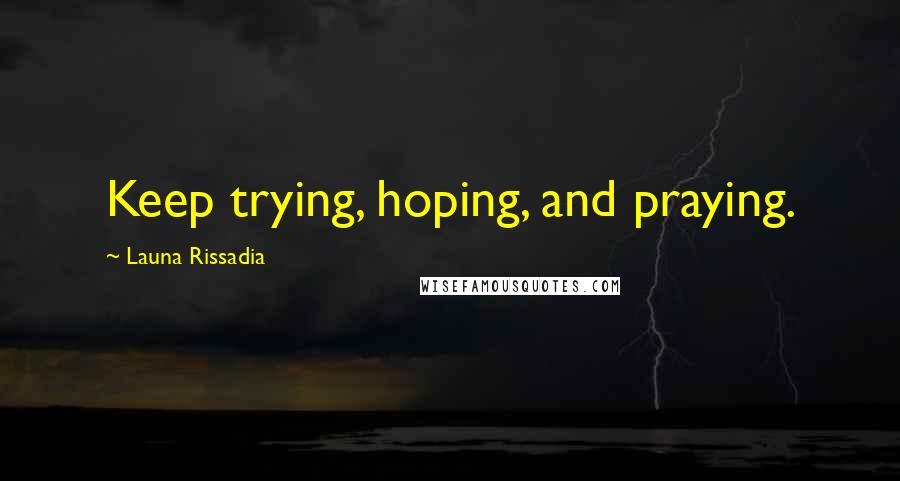 Launa Rissadia quotes: Keep trying, hoping, and praying.