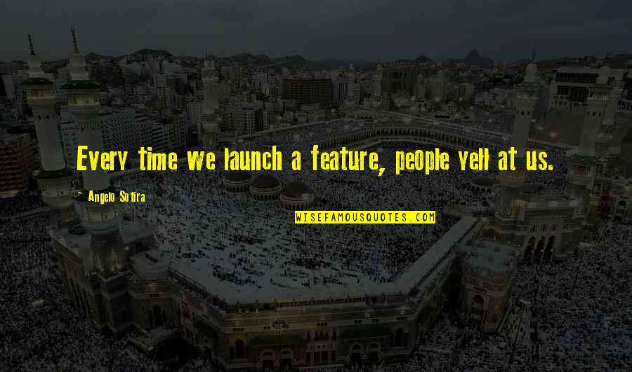 Launch Time Quotes By Angelo Sotira: Every time we launch a feature, people yell