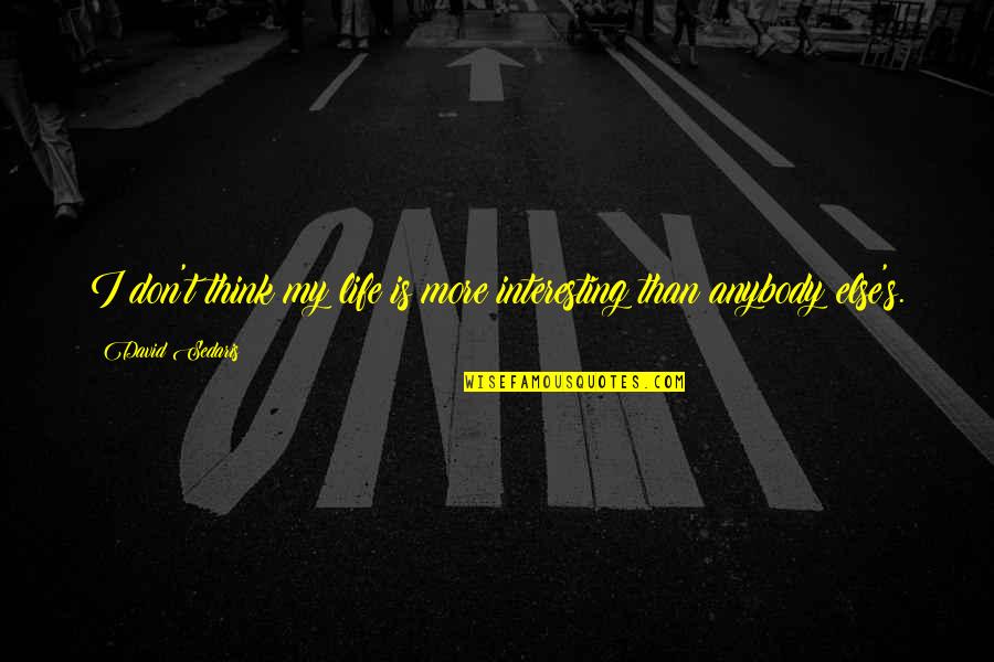Launchdarkly Competitors Quotes By David Sedaris: I don't think my life is more interesting Launchdarkly Competitors Quotes By David Sedaris: I don't think my life is more interesting