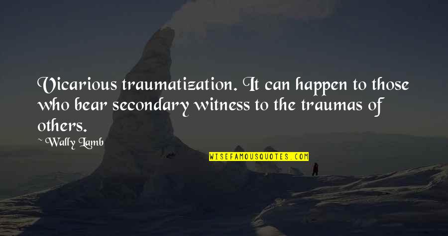 Launched Home Quotes By Wally Lamb: Vicarious traumatization. It can happen to those who Launched Home Quotes By Wally Lamb: Vicarious traumatization. It can happen to those who