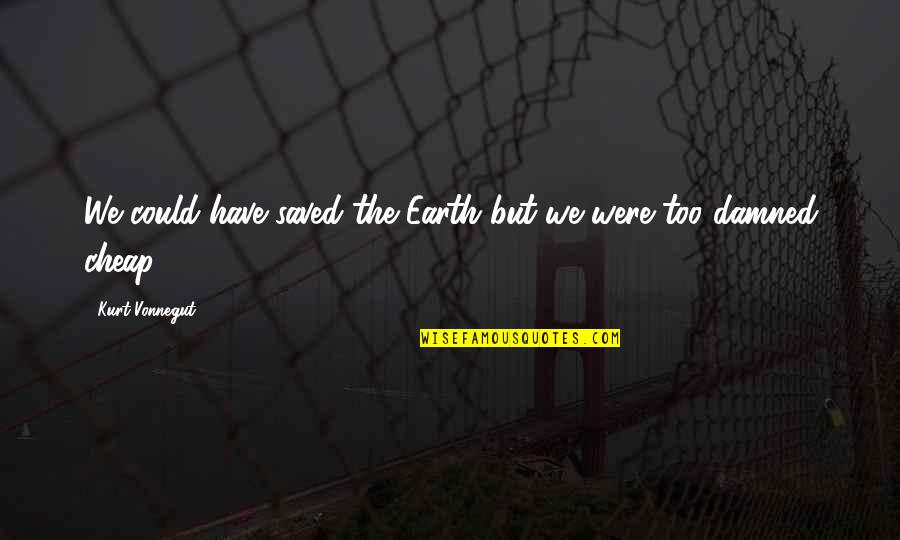 Launched La Quotes By Kurt Vonnegut: We could have saved the Earth but we