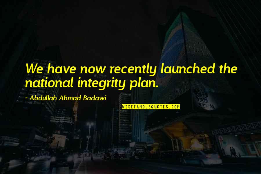 Launched Quotes By Abdullah Ahmad Badawi: We have now recently launched the national integrity