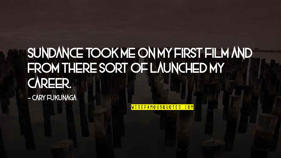 Launched Quotes By Cary Fukunaga: Sundance took me on my first film and