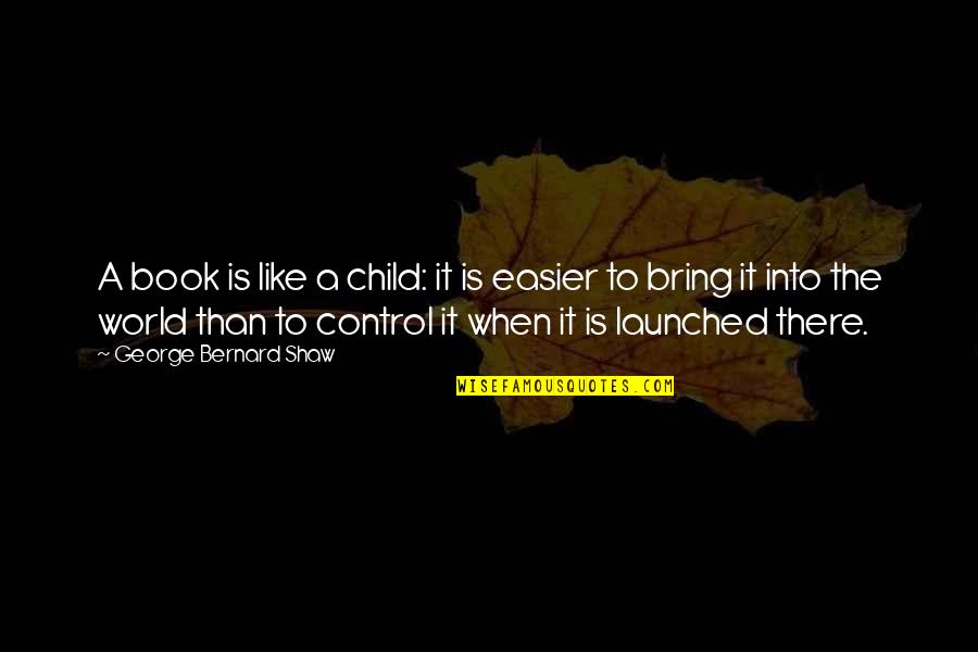 Launched Quotes By George Bernard Shaw: A book is like a child: it is