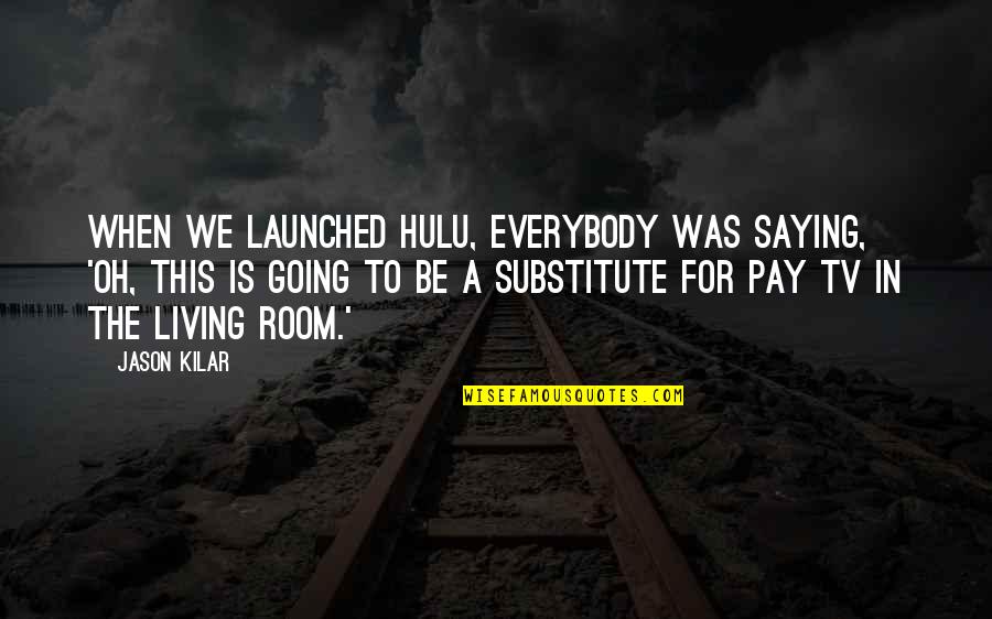 Launched Quotes By Jason Kilar: When we launched Hulu, everybody was saying, 'Oh,