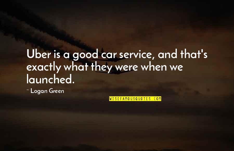 Launched Quotes By Logan Green: Uber is a good car service, and that's