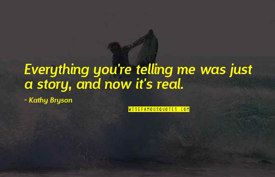 Launchin Quotes By Kathy Bryson: Everything you're telling me was just a story,