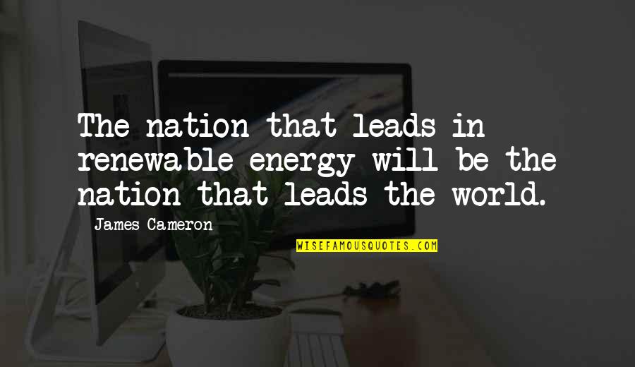 Launching A Product Quotes By James Cameron: The nation that leads in renewable energy will
