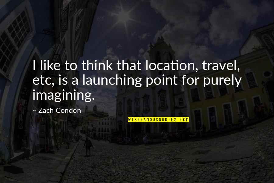 Launching Quotes By Zach Condon: I like to think that location, travel, etc,