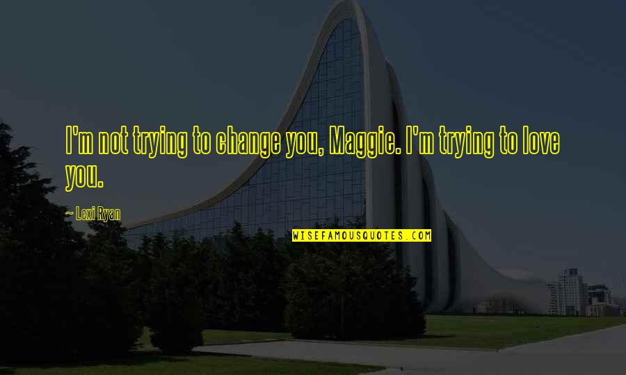 Laundrea Lewis Quotes By Lexi Ryan: I'm not trying to change you, Maggie. I'm