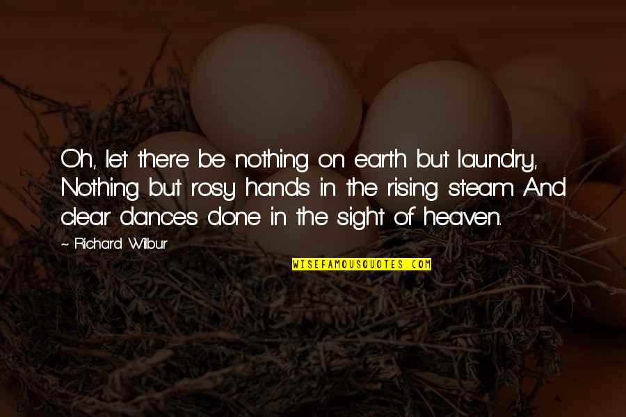 Laundry Done Quotes By Richard Wilbur: Oh, let there be nothing on earth but Laundry Done Quotes By Richard Wilbur: Oh, let there be nothing on earth but