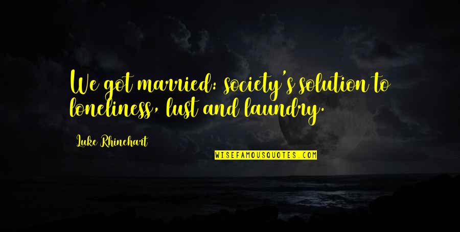 Laundry Quotes By Luke Rhinehart: We got married: society's solution to loneliness, lust
