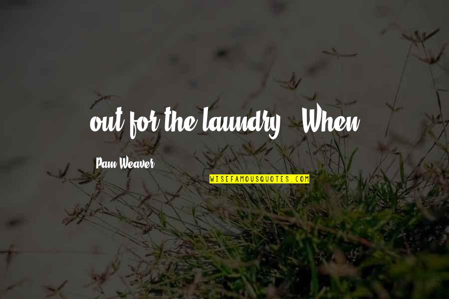 Laundry Quotes By Pam Weaver: out for the laundry. 'When