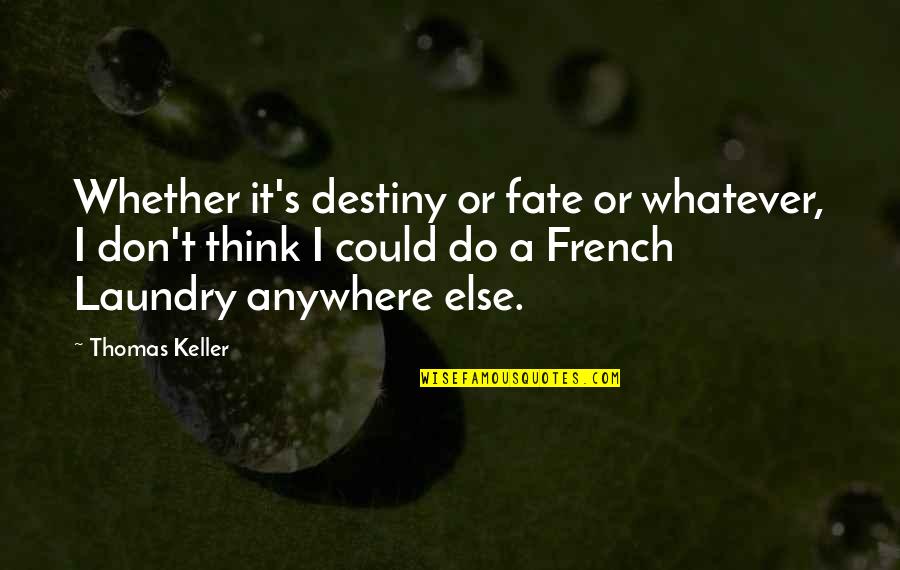 Laundry's Quotes By Thomas Keller: Whether it's destiny or fate or whatever, I Laundry's Quotes By Thomas Keller: Whether it's destiny or fate or whatever, I