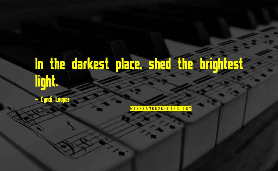Lauper Quotes By Cyndi Lauper: In the darkest place, shed the brightest light.