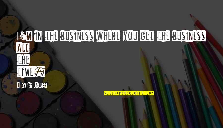 Lauper Quotes By Cyndi Lauper: I'm in the business where you get the Lauper Quotes By Cyndi Lauper: I'm in the business where you get the