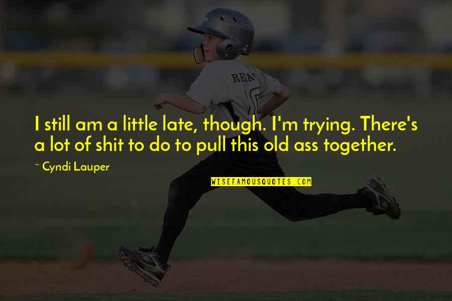 Lauper Quotes By Cyndi Lauper: I still am a little late, though. I'm Lauper Quotes By Cyndi Lauper: I still am a little late, though. I'm