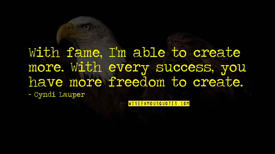 Lauper Quotes By Cyndi Lauper: With fame, I'm able to create more. With