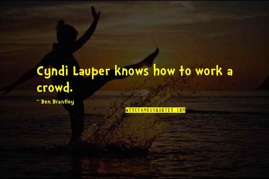 Lauper's Quotes By Ben Brantley: Cyndi Lauper knows how to work a crowd. Lauper's Quotes By Ben Brantley: Cyndi Lauper knows how to work a crowd.