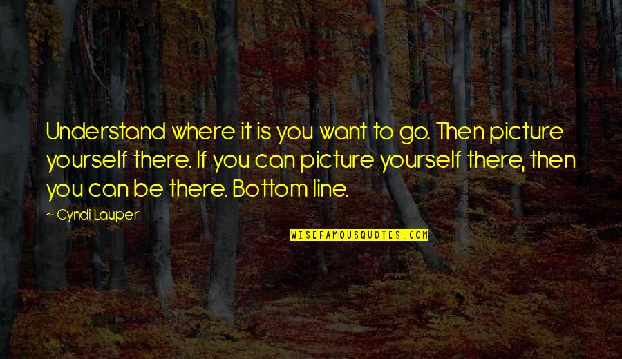 Lauper's Quotes By Cyndi Lauper: Understand where it is you want to go. Lauper's Quotes By Cyndi Lauper: Understand where it is you want to go.