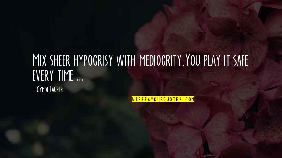 Lauper's Quotes By Cyndi Lauper: Mix sheer hypocrisy with mediocrity,You play it safe