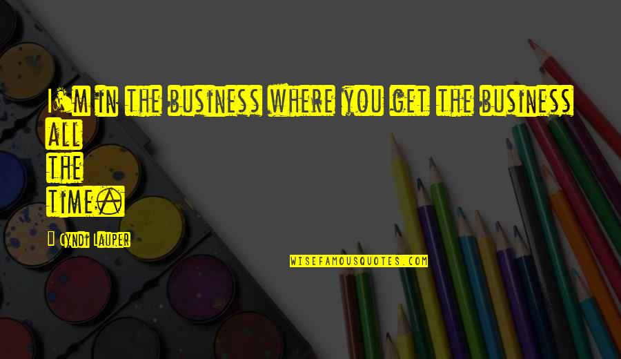 Lauper's Quotes By Cyndi Lauper: I'm in the business where you get the Lauper's Quotes By Cyndi Lauper: I'm in the business where you get the