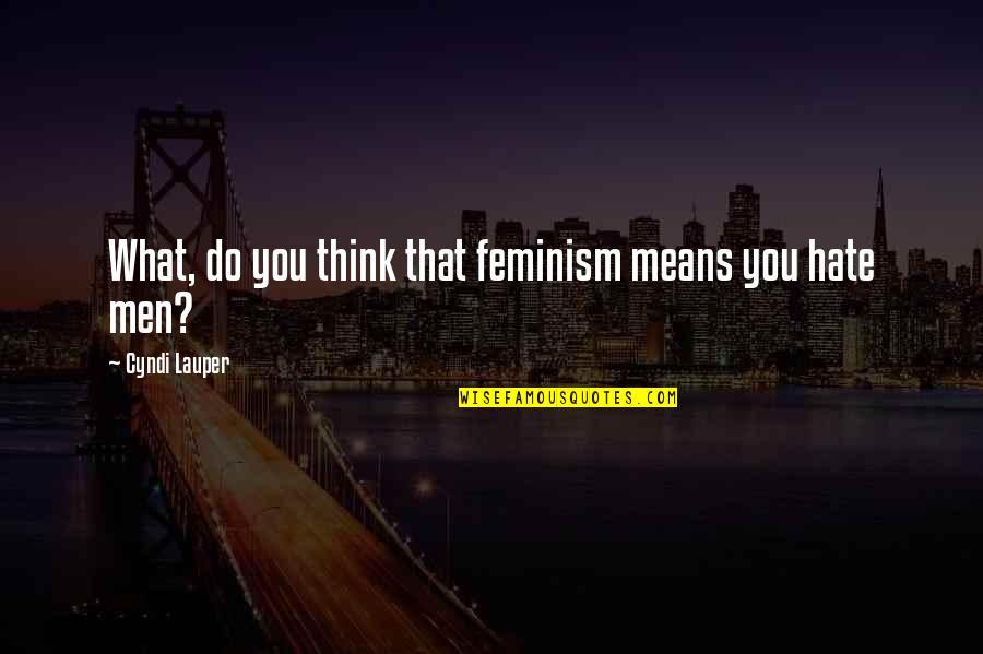 Lauper's Quotes By Cyndi Lauper: What, do you think that feminism means you Lauper's Quotes By Cyndi Lauper: What, do you think that feminism means you