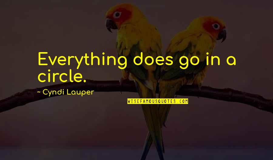 Lauper's Quotes By Cyndi Lauper: Everything does go in a circle. Lauper's Quotes By Cyndi Lauper: Everything does go in a circle.