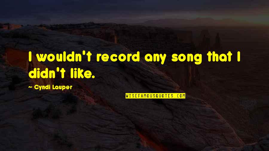 Lauper's Quotes By Cyndi Lauper: I wouldn't record any song that I didn't Lauper's Quotes By Cyndi Lauper: I wouldn't record any song that I didn't