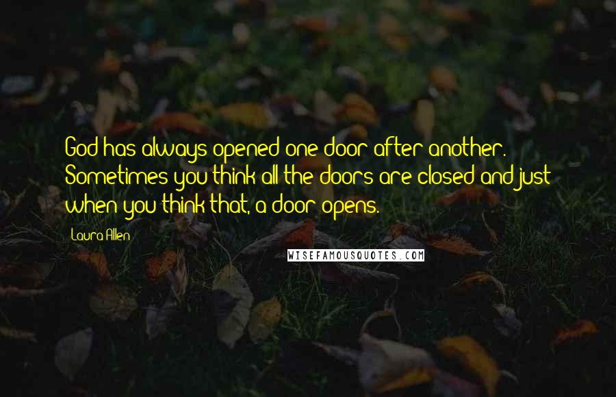 Laura Allen quotes: God has always opened one door after another. Sometimes you think all the doors are closed and just when you think that, a door opens.