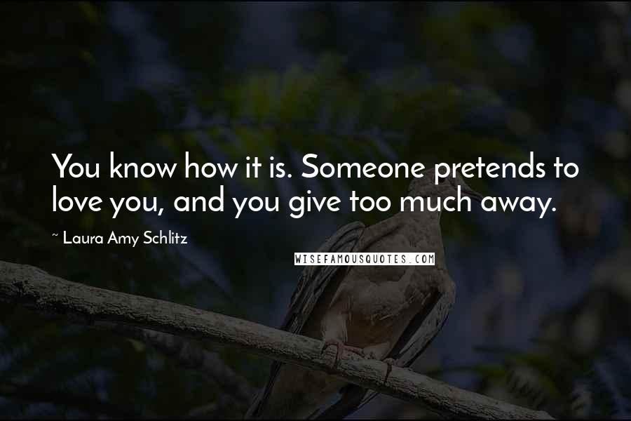 Laura Amy Schlitz quotes: You know how it is. Someone pretends to love you, and you give too much away.