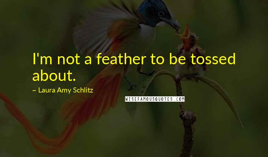 Laura Amy Schlitz quotes: I'm not a feather to be tossed about.