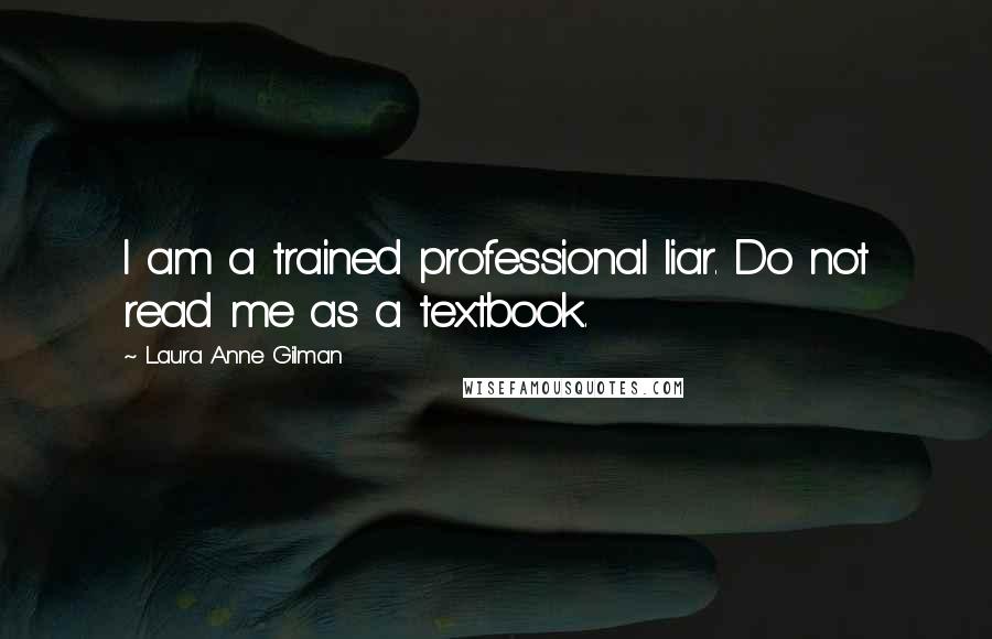 Laura Anne Gilman quotes: I am a trained professional liar. Do not read me as a textbook.