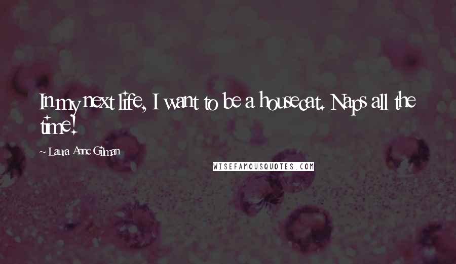 Laura Anne Gilman quotes: In my next life, I want to be a housecat. Naps all the time!