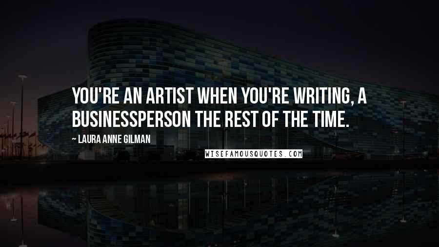 Laura Anne Gilman quotes: You're an artist when you're writing, a businessperson the rest of the time.