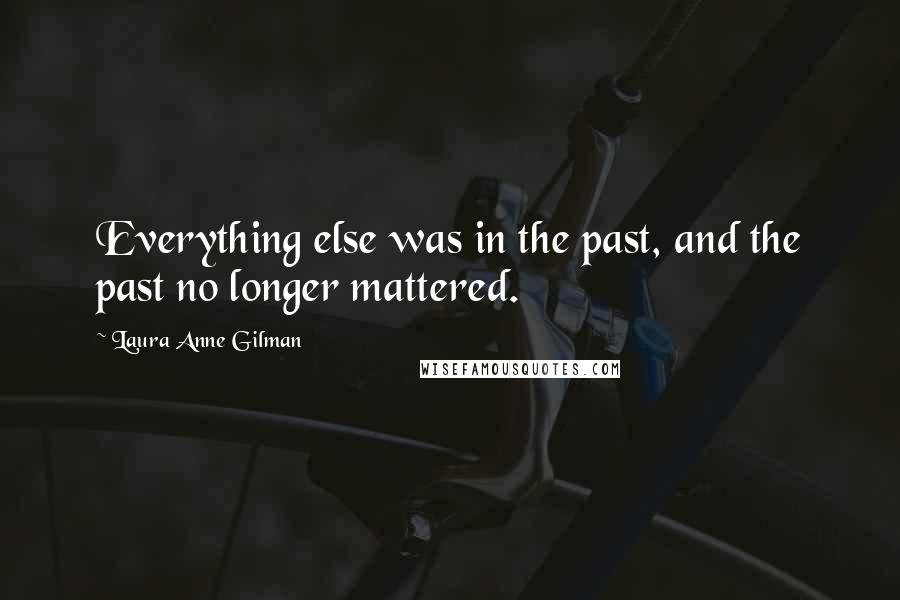 Laura Anne Gilman quotes: Everything else was in the past, and the past no longer mattered.