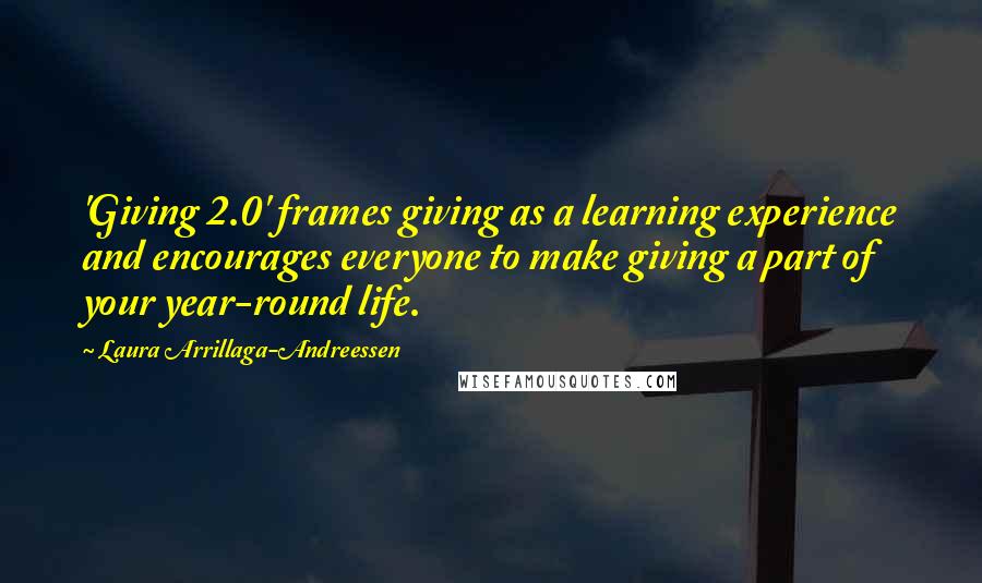 Laura Arrillaga-Andreessen quotes: 'Giving 2.0' frames giving as a learning experience and encourages everyone to make giving a part of your year-round life.