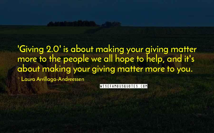 Laura Arrillaga-Andreessen quotes: 'Giving 2.0' is about making your giving matter more to the people we all hope to help, and it's about making your giving matter more to you.