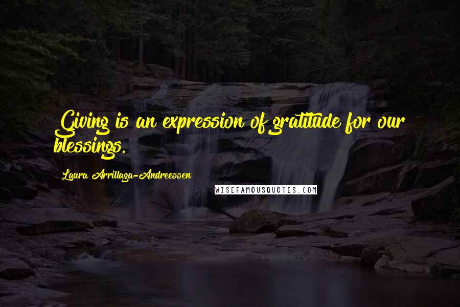 Laura Arrillaga-Andreessen quotes: Giving is an expression of gratitude for our blessings. Laura Arrillaga-Andreessen quotes: Giving is an expression of gratitude for our blessings.