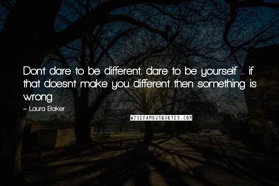 Laura Baker quotes: Don't dare to be different, dare to be yourself - if that doesn't make you different then something is wrong. Laura Baker quotes: Don't dare to be different, dare to be yourself - if that doesn't make you different then something is wrong.