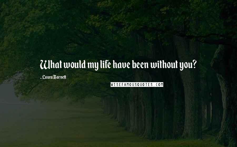 Laura Barnett quotes: What would my life have been without you?