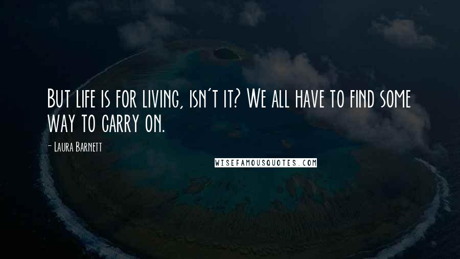 Laura Barnett quotes: But life is for living, isn't it? We all have to find some way to carry on.